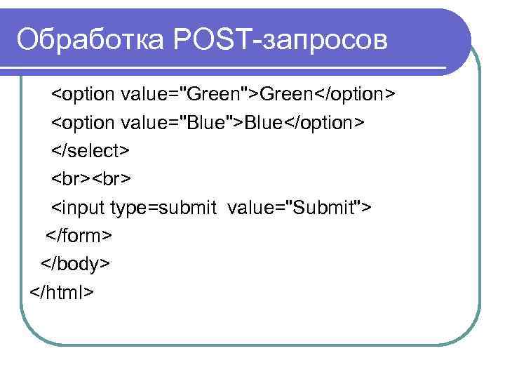 Обработка POST-запросов <option value="Green">Green</option> <option value="Blue">Blue</option> </select> <input type=submit value="Submit"> </form> </body> </html> 