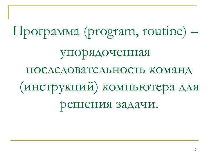 Программа (program, routine) – упорядоченная последовательность команд (инструкций) компьютера для решения задачи. 3 