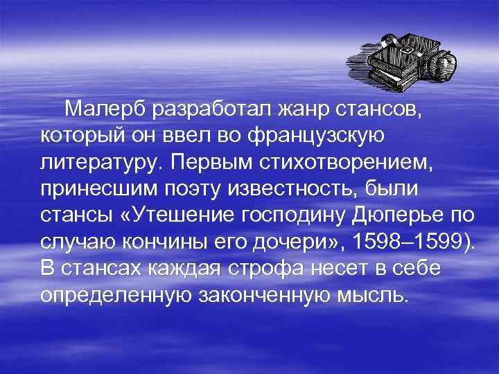  Малерб разработал жанр стансов, который он ввел во французскую литературу. Первым стихотворением, принесшим