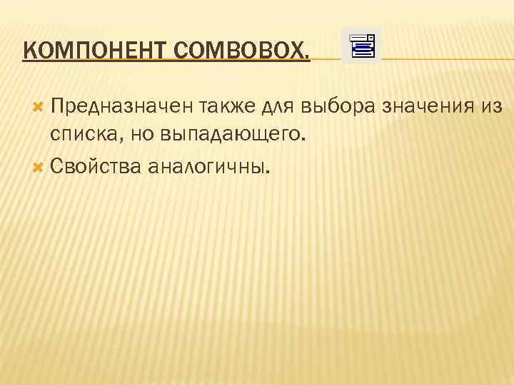КОМПОНЕНТ COMBOBOX. Предназначен также для выбора значения из списка, но выпадающего. Свойства аналогичны. 