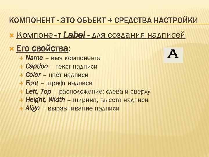 КОМПОНЕНТ - ЭТО ОБЪЕКТ + СРЕДСТВА НАСТРОЙКИ Компонент Label - для создания надписей Его