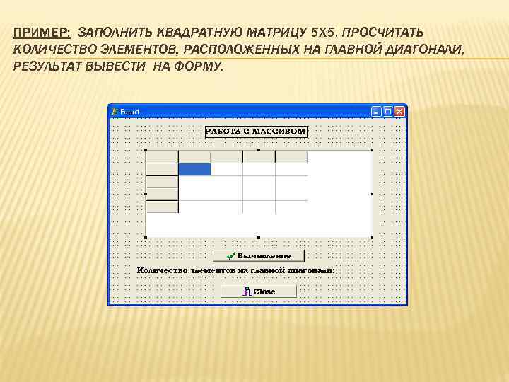 ПРИМЕР: ЗАПОЛНИТЬ КВАДРАТНУЮ МАТРИЦУ 5 X 5. ПРОСЧИТАТЬ КОЛИЧЕСТВО ЭЛЕМЕНТОВ, РАСПОЛОЖЕННЫХ НА ГЛАВНОЙ ДИАГОНАЛИ,