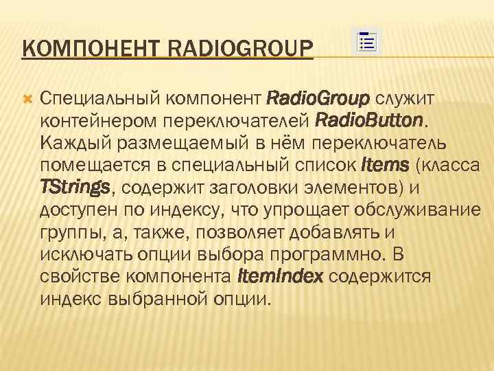 КОМПОНЕНТ RADIOGROUP Cпециальный компонент Radio. Group служит контейнером переключателей Radio. Button. Каждый размещаемый в