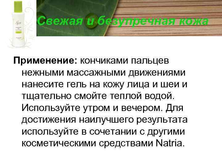 Свежая и безупречная кожа Применение: кончиками пальцев нежными массажными движениями нанесите гель на кожу