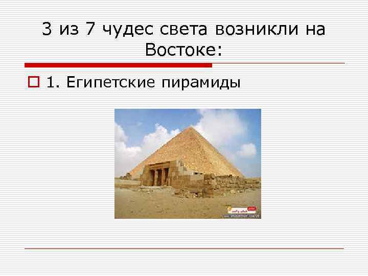 3 из 7 чудес света возникли на Востоке: o 1. Египетские пирамиды 
