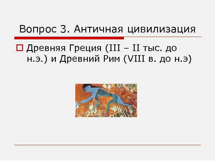 Вопрос 3. Античная цивилизация o Древняя Греция (III – II тыс. до н. э.