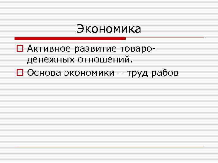 Экономика o Активное развитие товароденежных отношений. o Основа экономики – труд рабов 