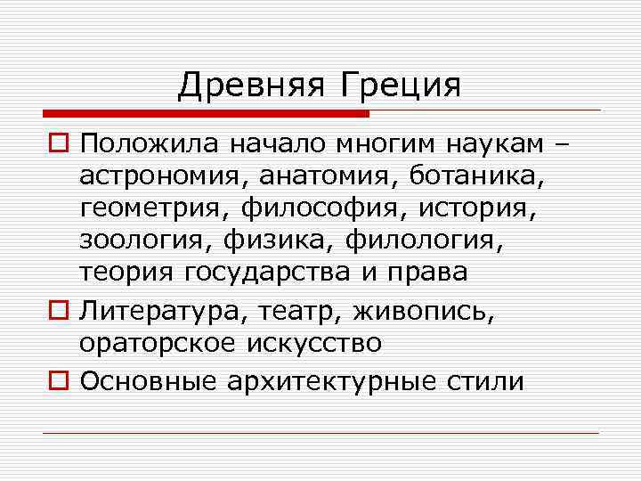 Древняя Греция o Положила начало многим наукам – астрономия, анатомия, ботаника, геометрия, философия, история,