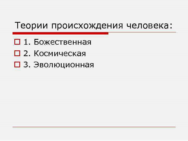 Теории происхождения человека: o 1. Божественная o 2. Космическая o 3. Эволюционная 