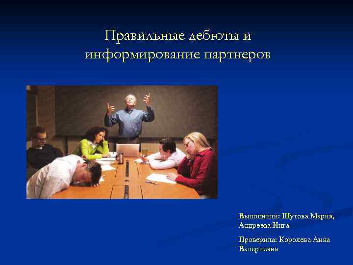 Правильные дебюты и информирование партнеров Выполнили: Шутова Мария, Андреева Инга Проверила: Королева Анна Валериевна