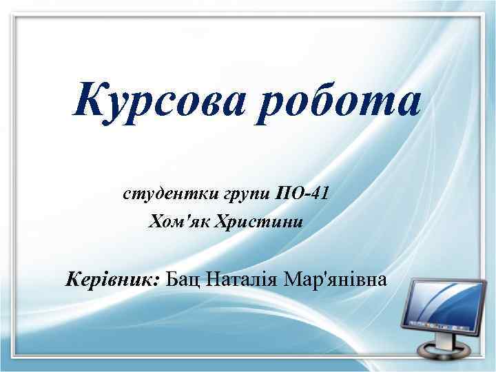 Курсова робота студентки групи ПО-41 Хом'як Христини Керівник: Бац Наталія Мар'янівна 