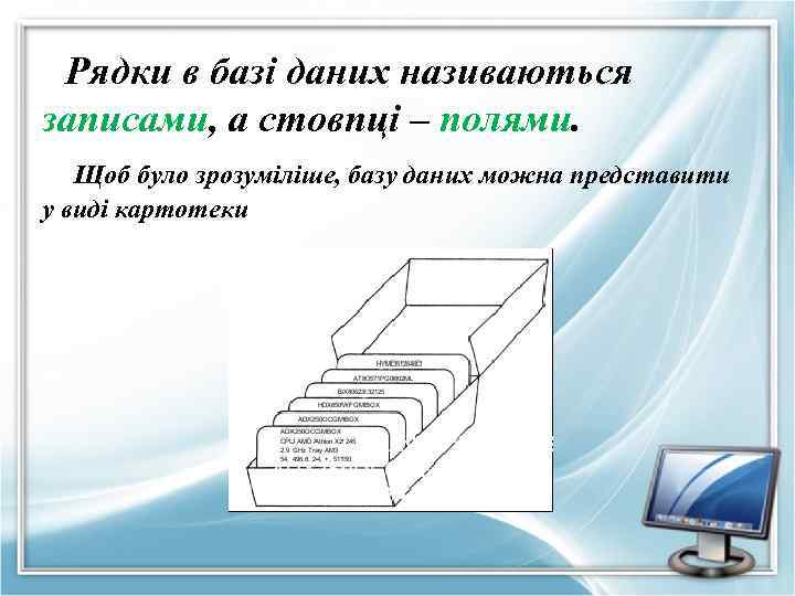 Рядки в базі даних називаються записами, а стовпці – полями. Щоб було зрозуміліше, базу