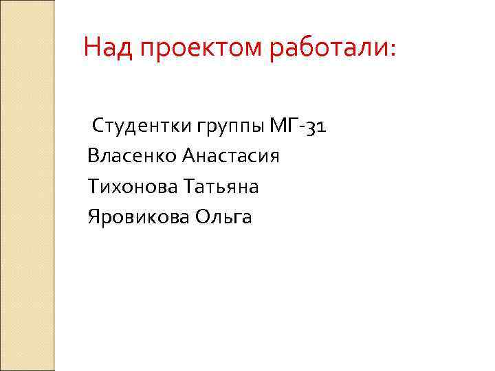 Над проектом работали: Студентки группы МГ-31 Власенко Анастасия Тихонова Татьяна Яровикова Ольга 