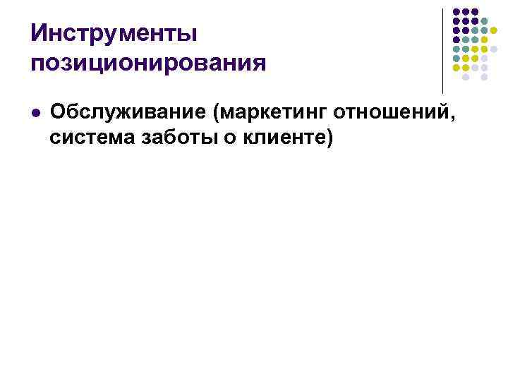 Инструменты позиционирования l Обслуживание (маркетинг отношений, система заботы о клиенте) 