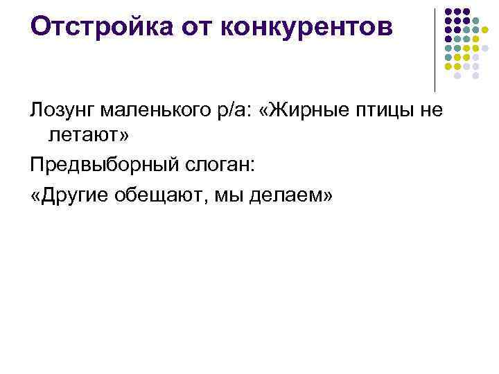 Отстройка от конкурентов Лозунг маленького р/а: «Жирные птицы не летают» Предвыборный слоган: «Другие обещают,