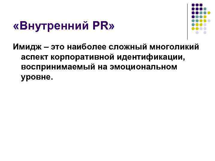  «Внутренний PR» Имидж – это наиболее сложный многоликий аспект корпоративной идентификации, воспринимаемый на