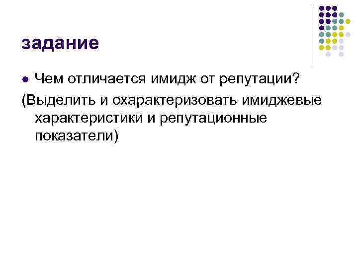 задание Чем отличается имидж от репутации? (Выделить и охарактеризовать имиджевые характеристики и репутационные показатели)