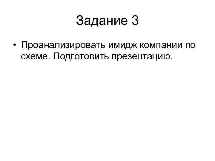 Задание 3 • Проанализировать имидж компании по схеме. Подготовить презентацию. 