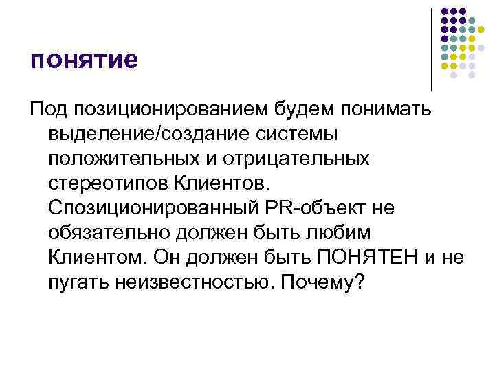 понятие Под позиционированием будем понимать выделение/создание системы положительных и отрицательных стереотипов Клиентов. Спозиционированный PR-объект