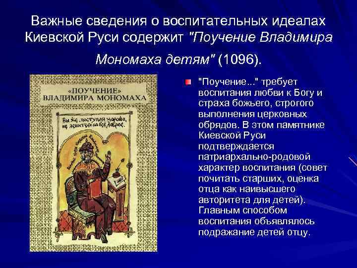 Важные сведения о воспитательных идеалах Киевской Руси содержит "Поучение Владимира Мономаха детям" (1096). "Поучение.