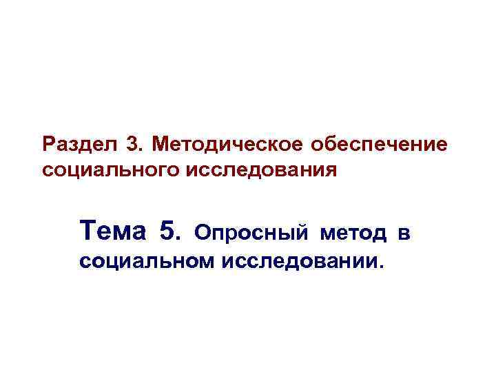 Раздел 3. Методическое обеспечение социального исследования Тема 5. Опросный метод в социальном исследовании. 