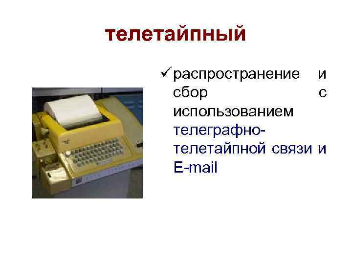 телетайпный ü распространение и сбор с использованием телеграфнотелетайпной связи и E-mail 