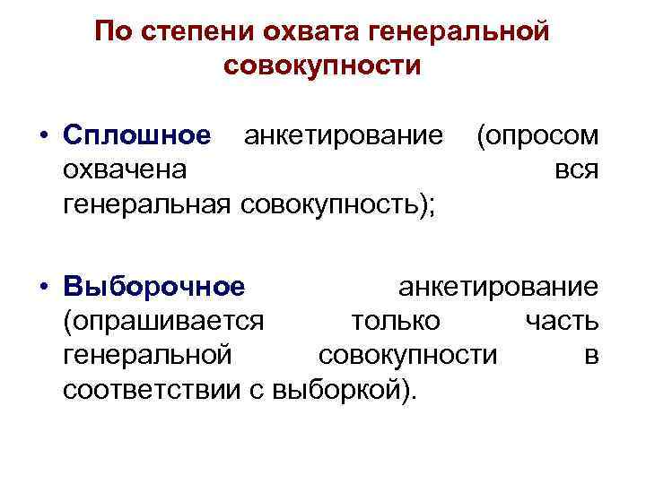По степени охвата генеральной совокупности • Сплошное анкетирование (опросом охвачена вся генеральная совокупность); •