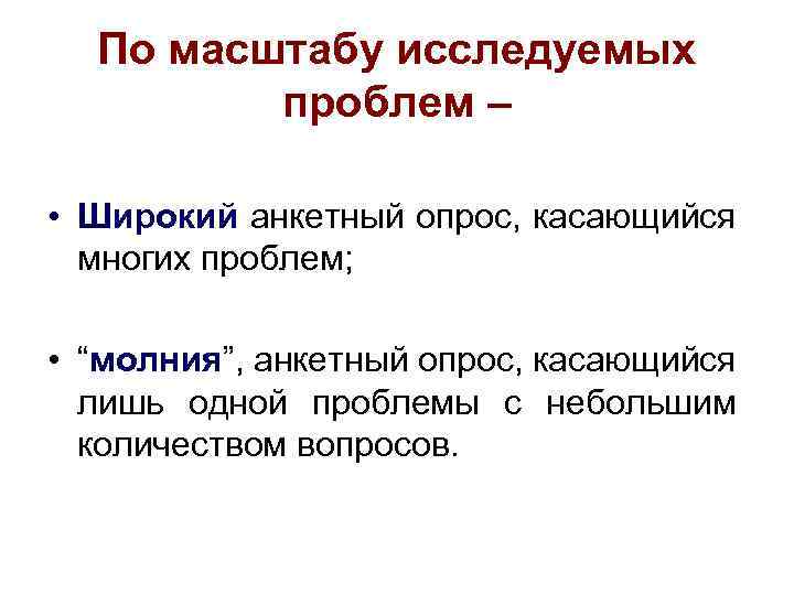 По масштабу исследуемых проблем – • Широкий анкетный опрос, касающийся многих проблем; • “молния”,