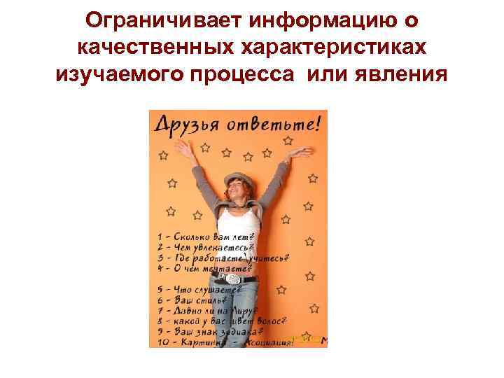 Ограничивает информацию о качественных характеристиках изучаемого процесса или явления 