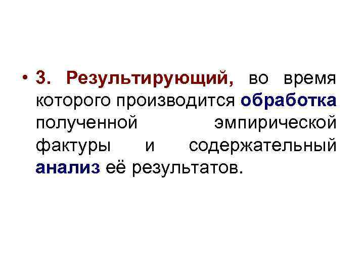  • 3. Результирующий, во время которого производится обработка полученной эмпирической фактуры и содержательный