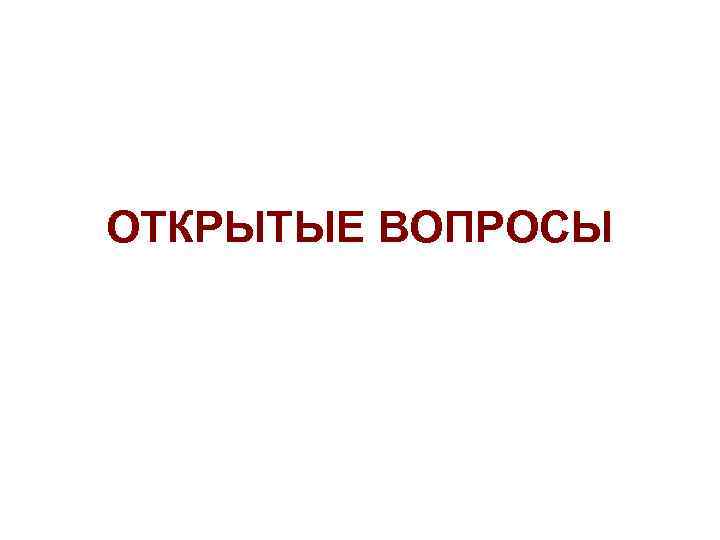 ОТКРЫТЫЕ ВОПРОСЫ 