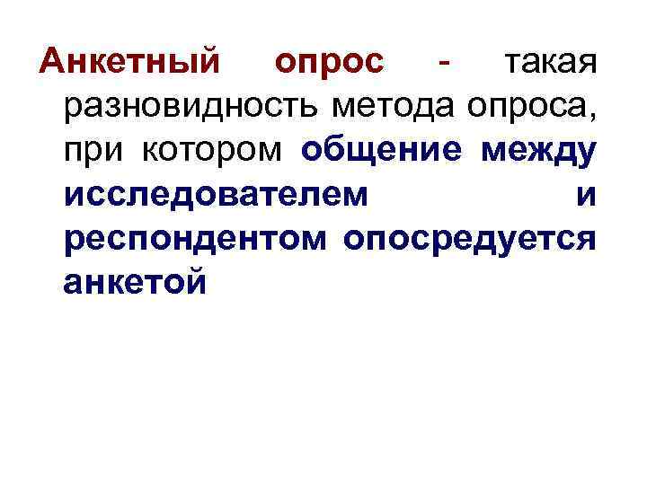 Анкетный опрос - такая разновидность метода опроса, при котором общение между исследователем и респондентом