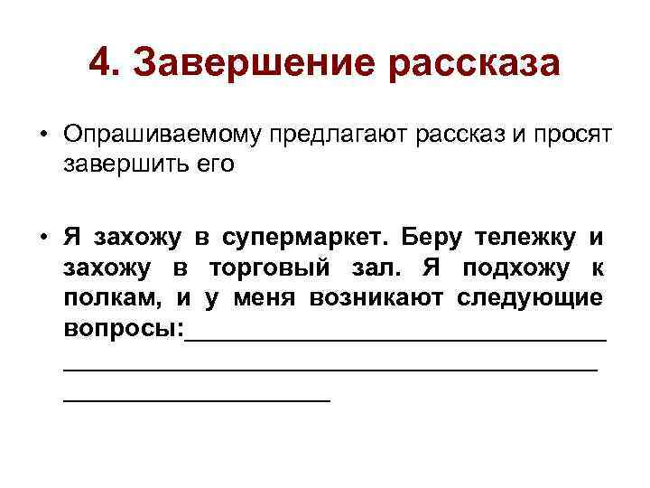 4. Завершение рассказа • Опрашиваемому предлагают рассказ и просят завершить его • Я захожу