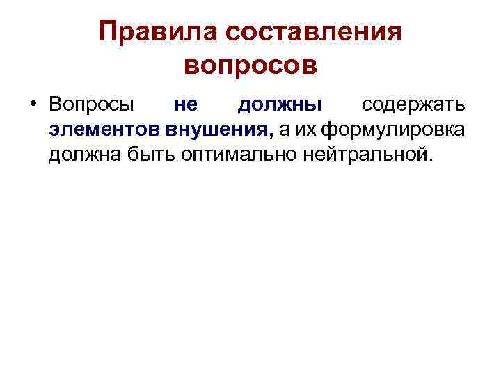 Правила составления вопросов • Вопросы не должны содержать элементов внушения, а их формулировка должна
