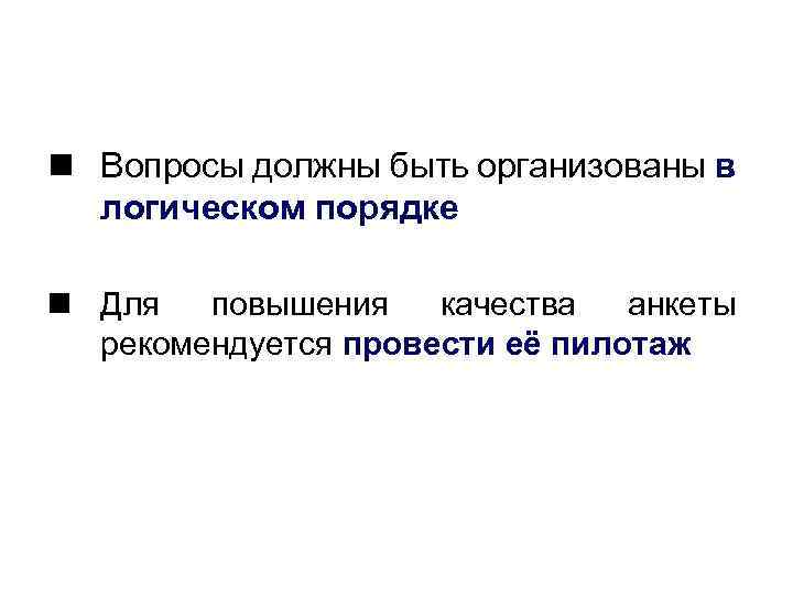 n Вопросы должны быть организованы в логическом порядке n Для повышения качества анкеты рекомендуется