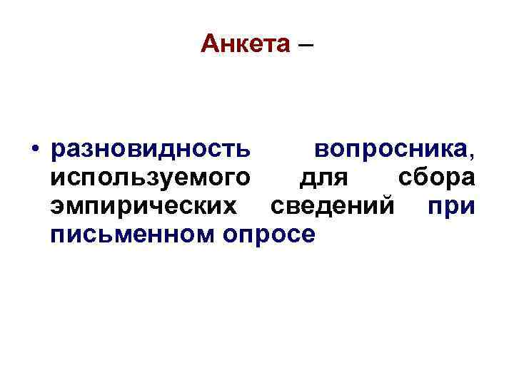 Анкета – • разновидность вопросника, используемого для сбора эмпирических сведений при письменном опросе 