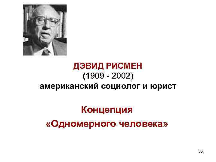 ДЭВИД РИСМЕН (1909 - 2002) американский социолог и юрист Концепция «Одномерного человека» 35 