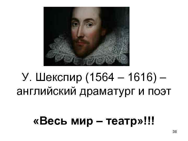 У. Шекспир (1564 – 1616) – английский драматург и поэт «Весь мир – театр»
