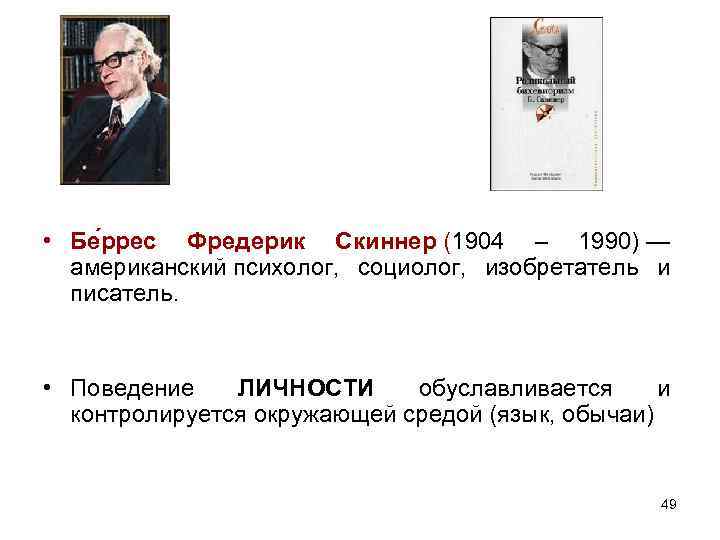  • Бе ррес Фредерик Скиннер (1904 – 1990) — американский психолог, социолог, изобретатель