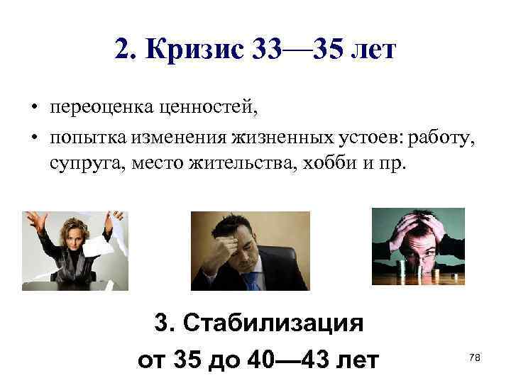 2. Кризис 33— 35 лет • переоценка ценностей, • попытка изменения жизненных устоев: работу,