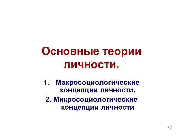 Основные теории личности. 1. Макросоциологические концепции личности. 2. Микросоциологические концепции личности 17 Основные теории личности. 1. Макросоциологические концепции личности. 2. Микросоциологические концепции личности 17