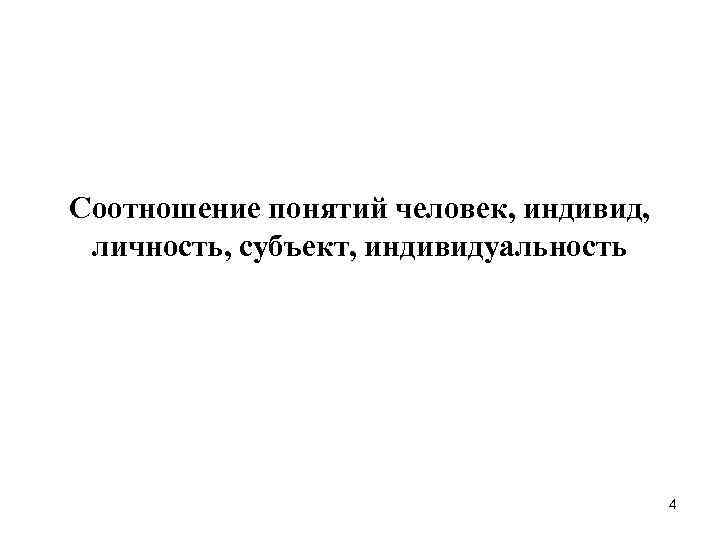 Соотношение понятий человек, индивид, личность, субъект, индивидуальность 4 Соотношение понятий человек, индивид, личность, субъект, индивидуальность 4