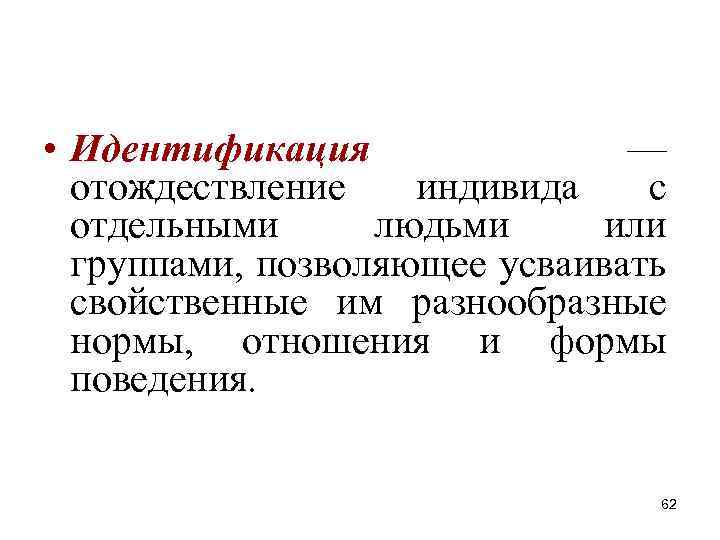 • Идентификация — отождествление индивида с отдельными людьми или группами, позволяющее усваивать свойственные • Идентификация — отождествление индивида с отдельными людьми или группами, позволяющее усваивать свойственные
