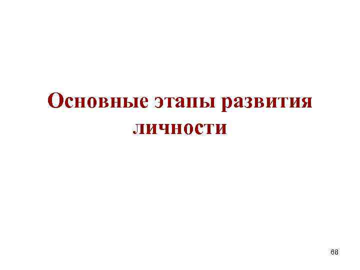 Основные этапы развития личности 68 Основные этапы развития личности 68
