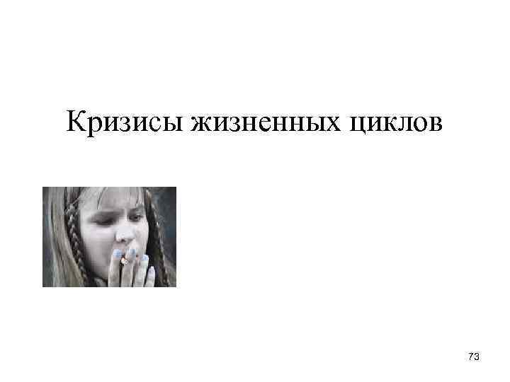 Кризисы жизненных циклов 73 Кризисы жизненных циклов 73