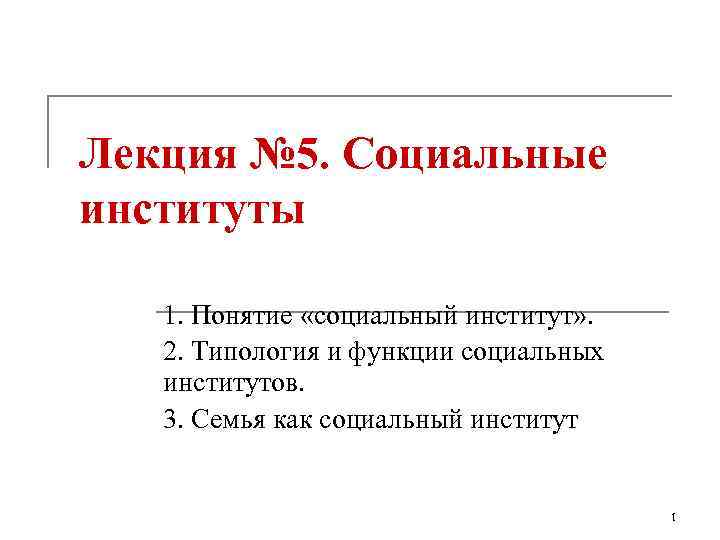Лекция № 5. Социальные институты 1. Понятие «социальный институт» . 2. Типология и функции