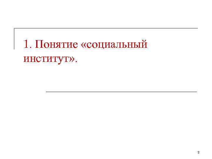 1. Понятие «социальный институт» . 2 