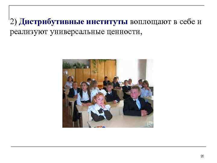 2) Дистрибутивные институты воплощают в себе и реализуют универсальные ценности, 21 