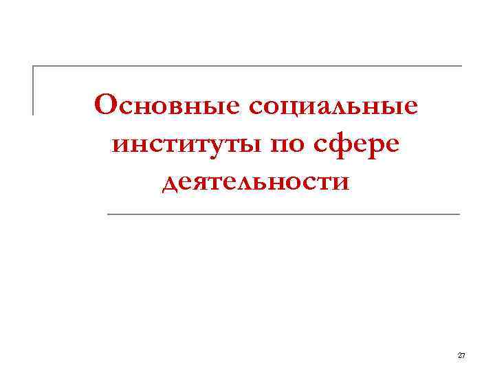 Основные социальные институты по сфере деятельности 27 