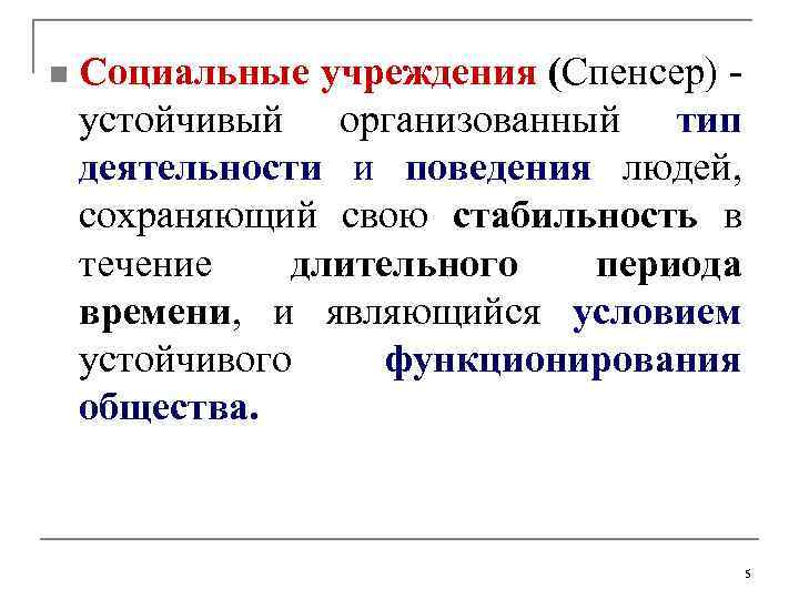 n Социальные учреждения (Спенсер) устойчивый организованный тип деятельности и поведения людей, сохраняющий свою стабильность